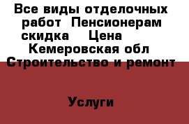 Все виды отделочных работ. Пенсионерам скидка. › Цена ­ 100 - Кемеровская обл. Строительство и ремонт » Услуги   . Кемеровская обл.